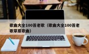 歌曲大全100首老歌（歌曲大全100首老歌草原歌曲）