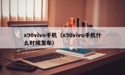 x90vivo手机（x90vivo手机什么时候发布）