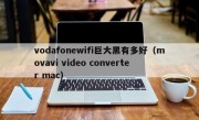 vodafonewifi巨大黑有多好（movavi video converter mac）