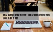 武汉船舶职业技术学校（武汉船舶职业技术学校就业信息网）