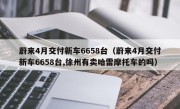 蔚来4月交付新车6658台（蔚来4月交付新车6658台,徐州有卖哈雷摩托车的吗）