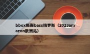 bbox撕裂bass俄罗斯（2023amazon欧洲站）