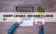 毛晓彤个人资料简介（演员毛晓彤个人资料简介）