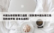 中国女排世联赛三连胜（世联赛中国女排三局完胜俄罗斯 迎来五连胜）