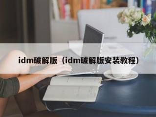 idm破解版（idm破解版安装教程）