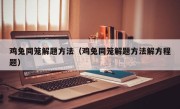 鸡兔同笼解题方法（鸡兔同笼解题方法解方程题）