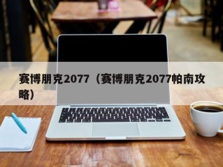 赛博朋克2077（赛博朋克2077帕南攻略）