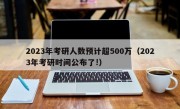 2023年考研人数预计超500万（2023年考研时间公布了!）