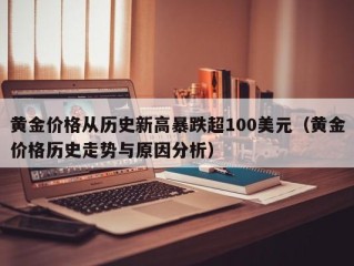 黄金价格从历史新高暴跌超100美元（黄金价格历史走势与原因分析）