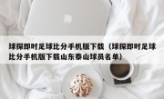 球探即时足球比分手机版下载（球探即时足球比分手机版下载山东泰山球员名单）