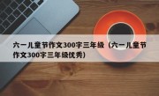 六一儿童节作文300字三年级（六一儿童节作文300字三年级优秀）