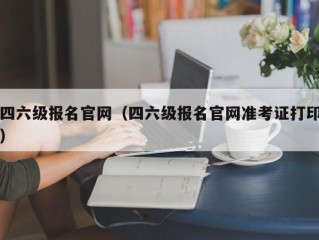 四六级报名官网（四六级报名官网准考证打印）