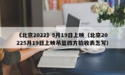 《北京2022》5月19日上映（北京20225月19日上映吊篮四方验收表怎写）