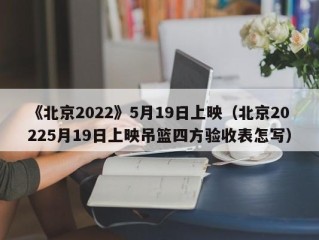 《北京2022》5月19日上映（北京20225月19日上映吊篮四方验收表怎写）