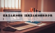 狐臭怎么解决根除（狐臭怎么解决根除多少钱）