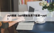 ppt模板（ppt模板免费下载第一ppt）