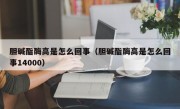 胆碱酯酶高是怎么回事（胆碱酯酶高是怎么回事14000）