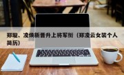 郑璇、凌焕新晋升上将军衔（郑凌云女装个人简历）