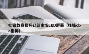 杜锋故意损坏辽篮主场LED屏幕（杜锋cba集锦）