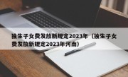 独生子女费发放新规定2023年（独生子女费发放新规定2023年河南）