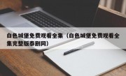 白色城堡免费观看全集（白色城堡免费观看全集完整版泰剧网）