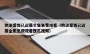 他说爱情已迟暮全集免费观看（他说爱情已迟暮全集免费观看西瓜视频）