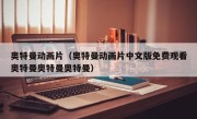 奥特曼动画片（奥特曼动画片中文版免费观看奥特曼奥特曼奥特曼）