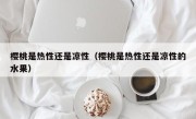 樱桃是热性还是凉性（樱桃是热性还是凉性的水果）