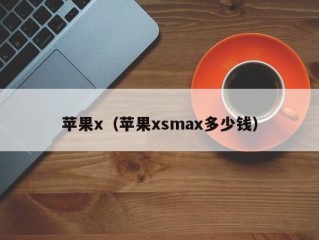 苹果x（苹果xsmax多少钱）