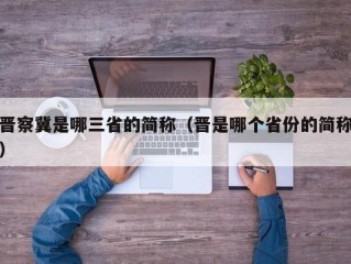 晋察冀是哪三省的简称（晋是哪个省份的简称）