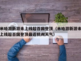 米哈游新游未上线超百国登顶（米哈游新游未上线超百国登顶最近杭州天气）