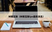 树根互联（树根互联ipo最新消息）