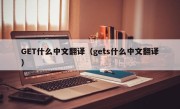 GET什么中文翻译（gets什么中文翻译）