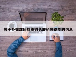 关于外交部回应美财长耶伦将访华的信息