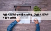 为什么理发师都不建议染黑色（为什么理发师不推荐染黑色）