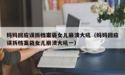 妈妈回应误拆档案袋女儿崩溃大吼（妈妈回应误拆档案袋女儿崩溃大吼一）