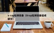 x-ray检测设备（Xray检测设备组成部分）