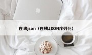 在线json（在线JSON序列化）