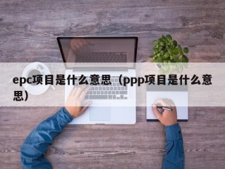 epc项目是什么意思（ppp项目是什么意思）