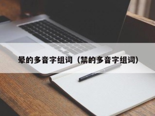 晕的多音字组词（禁的多音字组词）