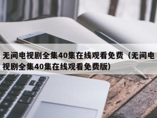 无间电视剧全集40集在线观看免费（无间电视剧全集40集在线观看免费版）