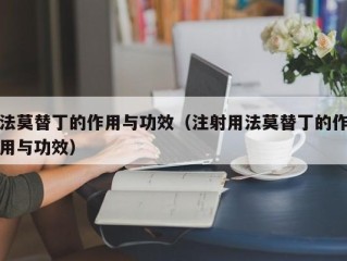 法莫替丁的作用与功效（注射用法莫替丁的作用与功效）