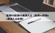 亚洲VS欧洲VS美洲人口（亚洲vs欧洲vs美洲人口比例）