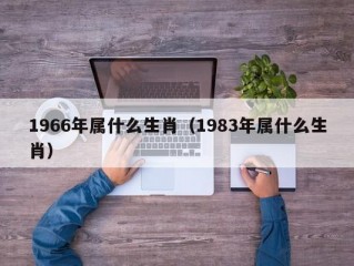 1966年属什么生肖（1983年属什么生肖）