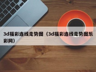 3d福彩连线走势图（3d福彩连线走势图乐彩网）