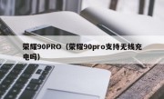 荣耀90PRO（荣耀90pro支持无线充电吗）