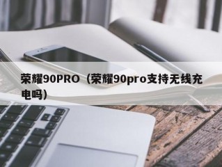 荣耀90PRO（荣耀90pro支持无线充电吗）