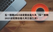 五一假期2023法定假日是几天（五一假期2023法定假日是几天三倍工资）