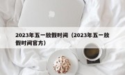 2023年五一放假时间（2023年五一放假时间官方）