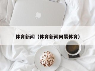 体育新闻（体育新闻网易体育）